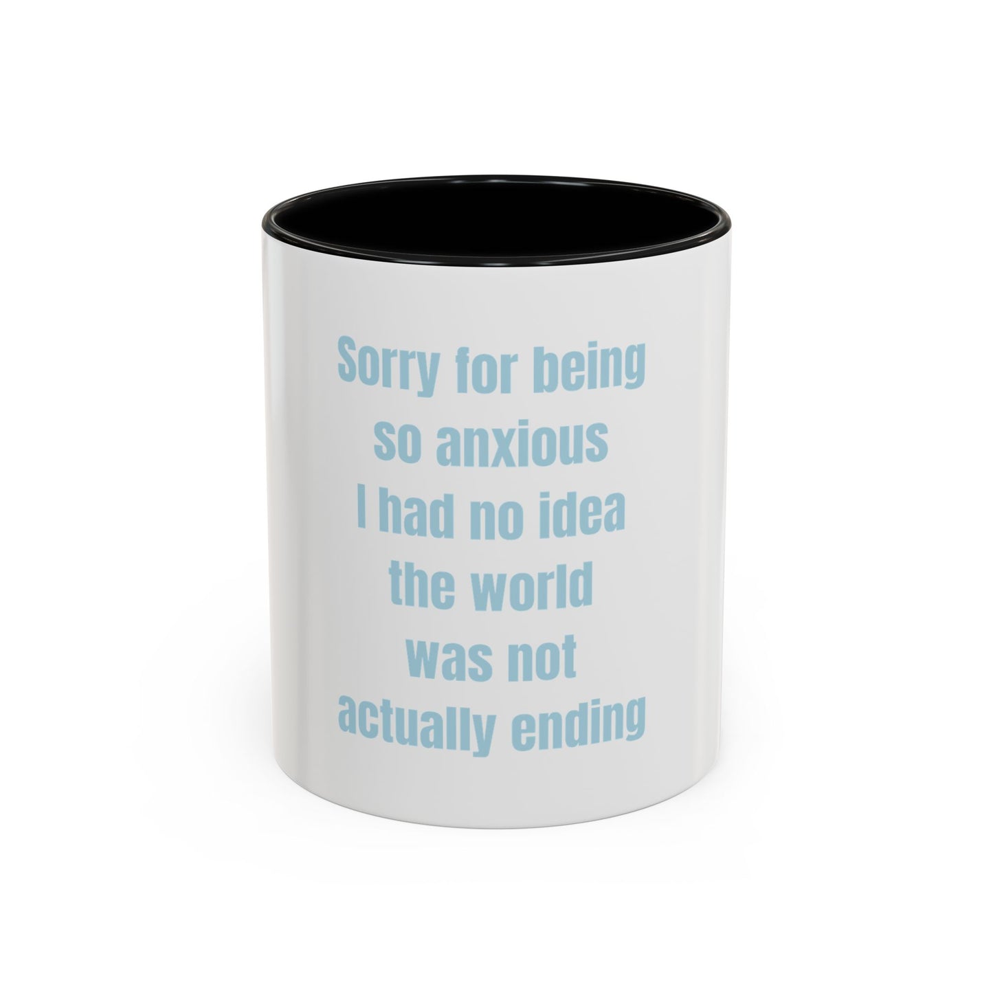 Sorry For Being So Anxious I Had No Idea The World Was Not Actually Ending Mug (11, 15oz)