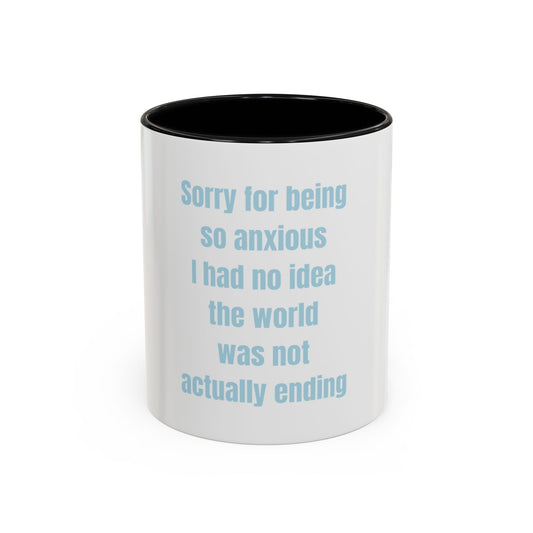 Sorry For Being So Anxious I Had No Idea The World Was Not Actually Ending Mug (11, 15oz)