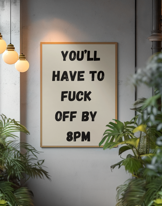 You'll Have To Fuck Off By 8PM | Wooden Framed Poster