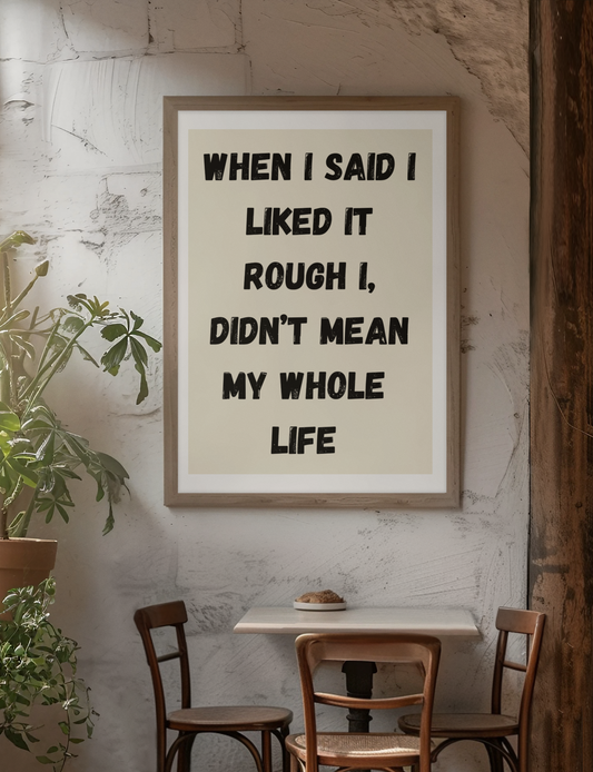 When I Said I Liked It Rough I Didn't Mean My Whole Life | Wooden Framed Poster