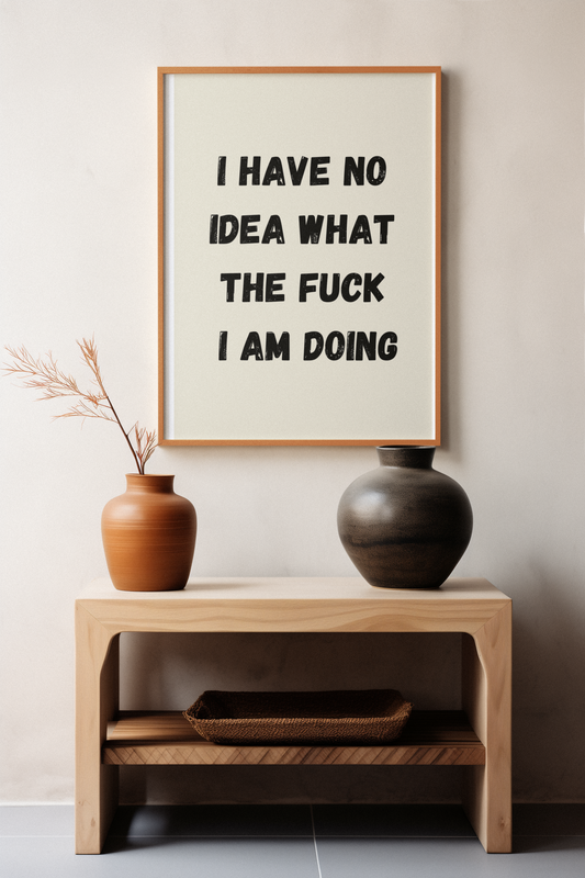 I Have No Idea What The Fuck I Am Doing | Wooden Framed Poster